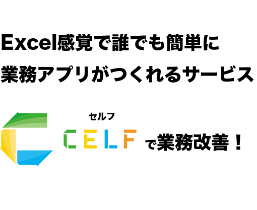 Excel感覚で誰でも簡単に業務アプリが作れるサービスCELF（セルフ）